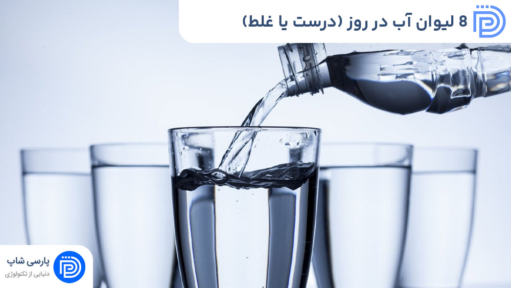 8 لیوان آب در روز (درست یا غلط)