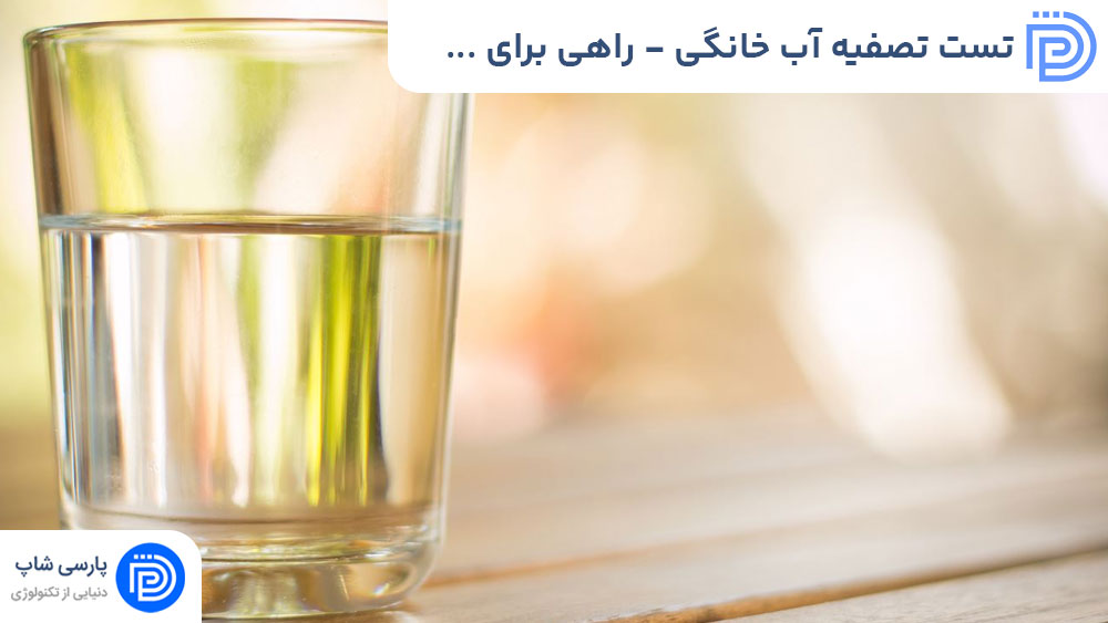 تست تصفیه آب خانگی - راهی برای اطمینان از کیفیت آب مصرفی شما